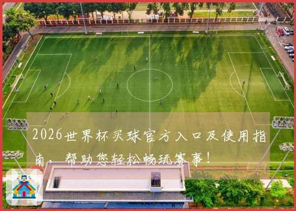 2026世界杯买球官方入口及使用指南，帮助您轻松畅玩赛事！
