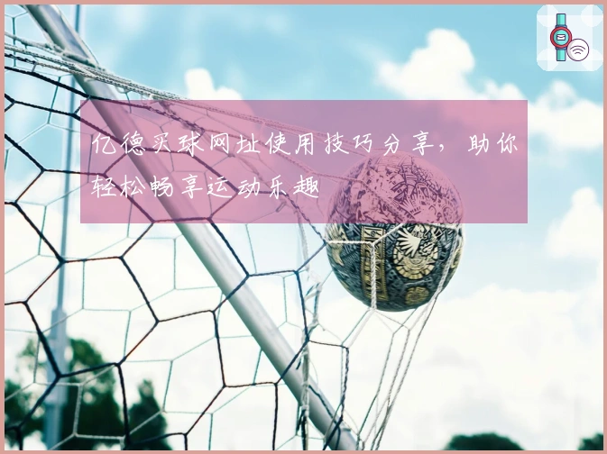 亿德买球网址使用技巧分享，助你轻松畅享运动乐趣