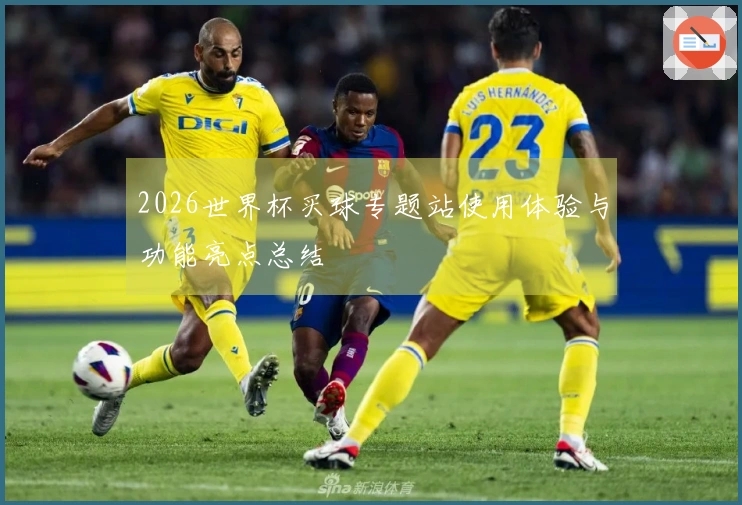 2026世界杯买球专题站使用体验与功能亮点总结