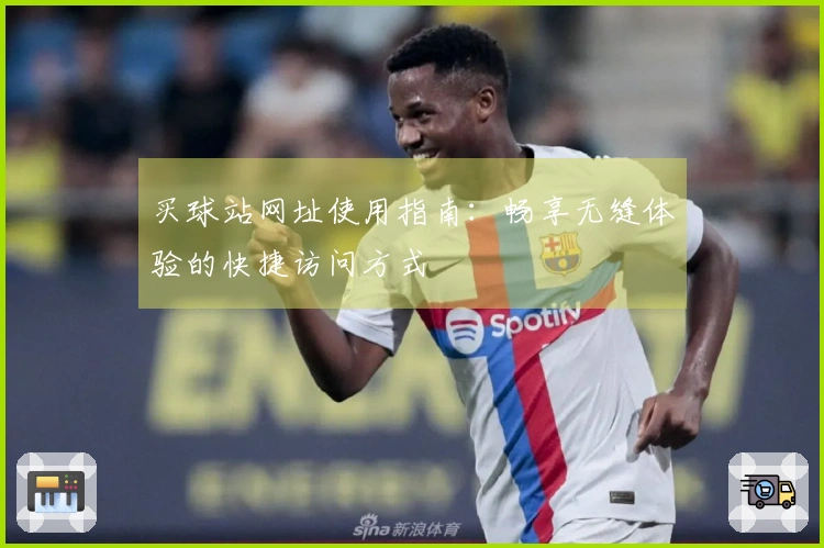 买球站网址使用指南：畅享无缝体验的快捷访问方式