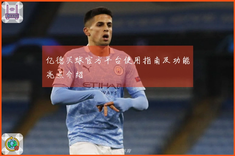 亿德买球官方平台使用指南及功能亮点介绍