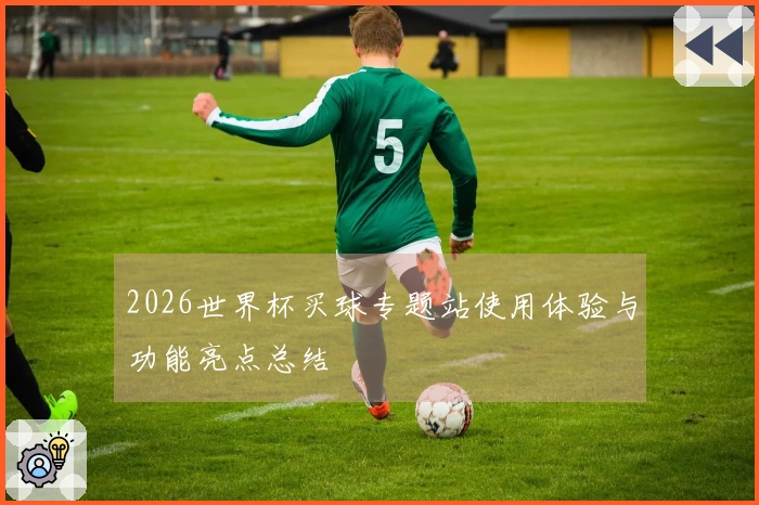 2026世界杯买球专题站使用体验与功能亮点总结