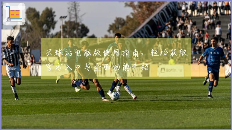 买球站电脑版使用指南，轻松获取官方入口与全面功能介绍