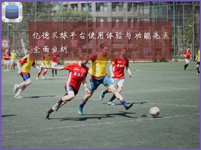 亿德买球平台使用体验与功能亮点全面分析