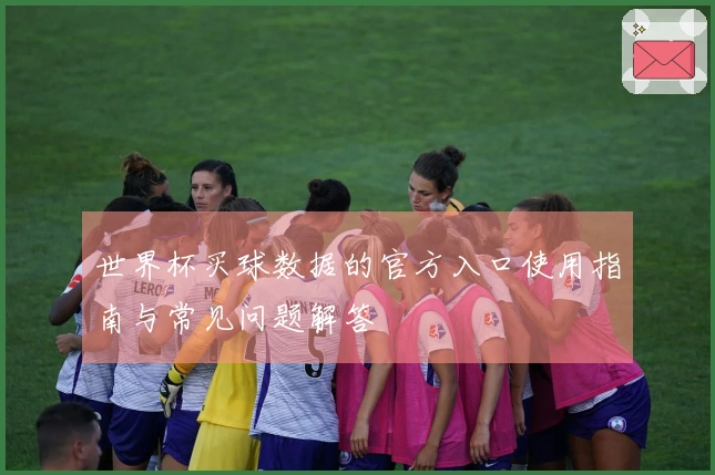 世界杯买球数据的官方入口使用指南与常见问题解答